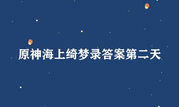 原神海上绮梦录答案第二天