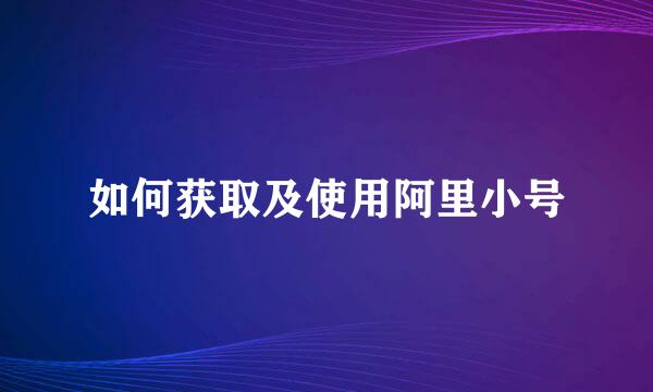 如何获取及使用阿里小号