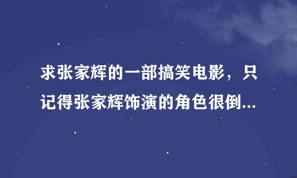 求张家辉的一部搞笑电影，只记得张家辉饰演的角色很倒霉，有一个镜头是他上街被冰箱砸中了