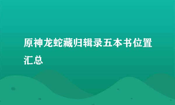 原神龙蛇藏归辑录五本书位置汇总