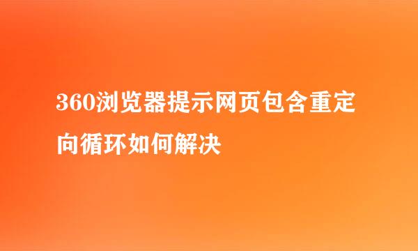 360浏览器提示网页包含重定向循环如何解决