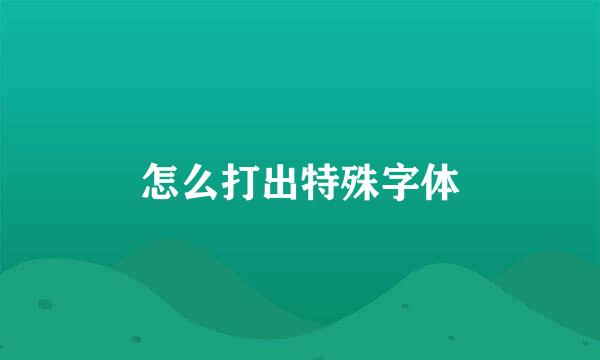 怎么打出特殊字体