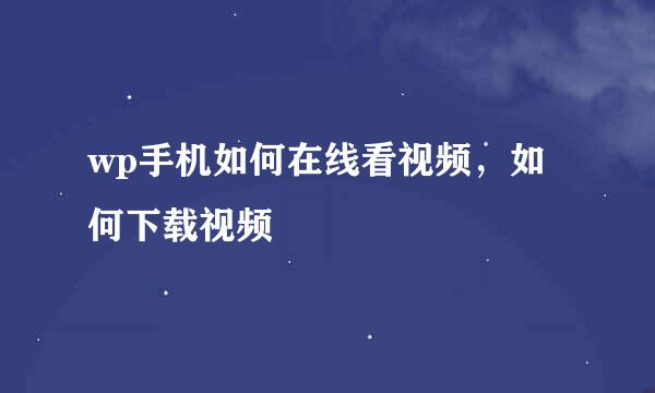 wp手机如何在线看视频，如何下载视频