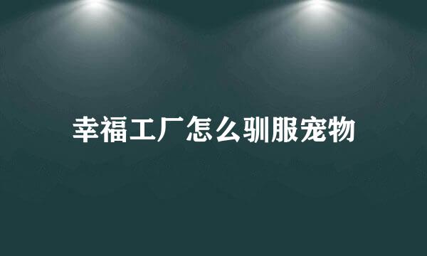 幸福工厂怎么驯服宠物