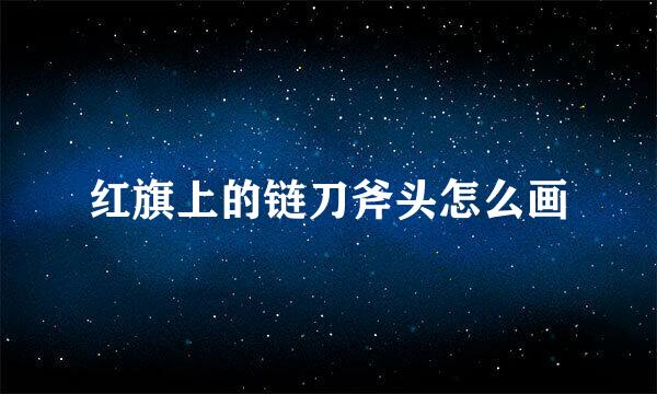 红旗上的链刀斧头怎么画