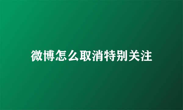 微博怎么取消特别关注