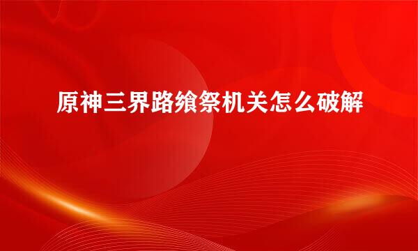 原神三界路飨祭机关怎么破解