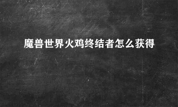 魔兽世界火鸡终结者怎么获得