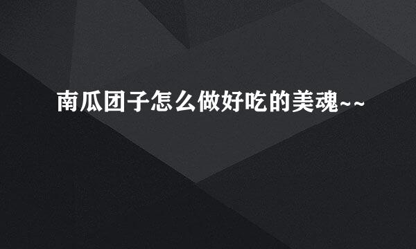 南瓜团子怎么做好吃的美魂~~