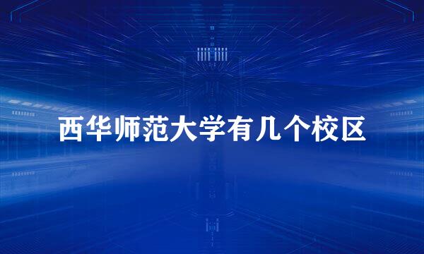 西华师范大学有几个校区