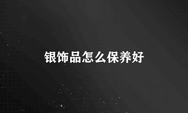 银饰品怎么保养好