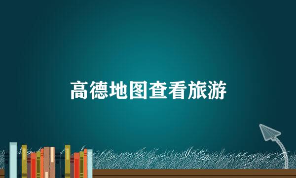 高德地图查看旅游