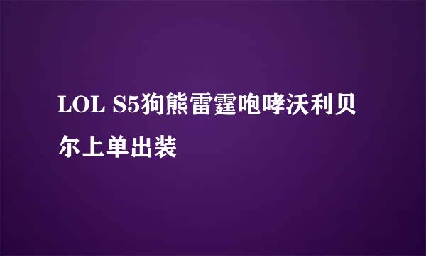 LOL S5狗熊雷霆咆哮沃利贝尔上单出装