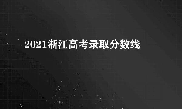 2021浙江高考录取分数线