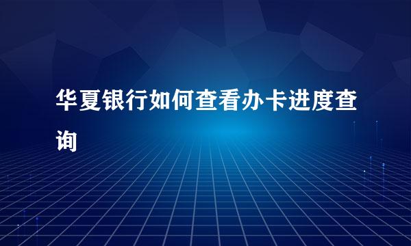 华夏银行如何查看办卡进度查询