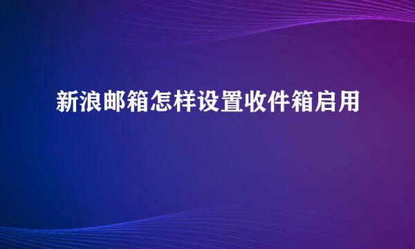 新浪邮箱怎样设置收件箱启用