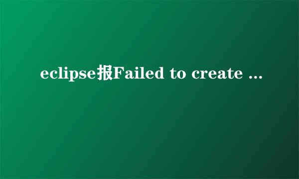 eclipse报Failed to create the Java 怎么办
