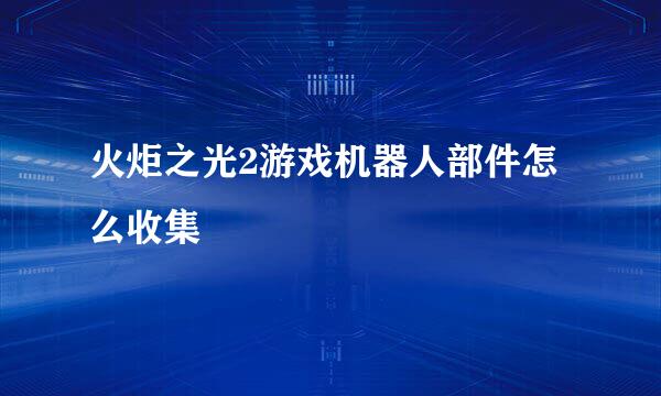 火炬之光2游戏机器人部件怎么收集