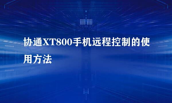 协通XT800手机远程控制的使用方法
