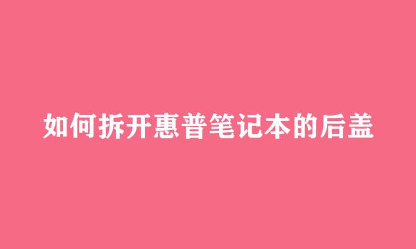 如何拆开惠普笔记本的后盖