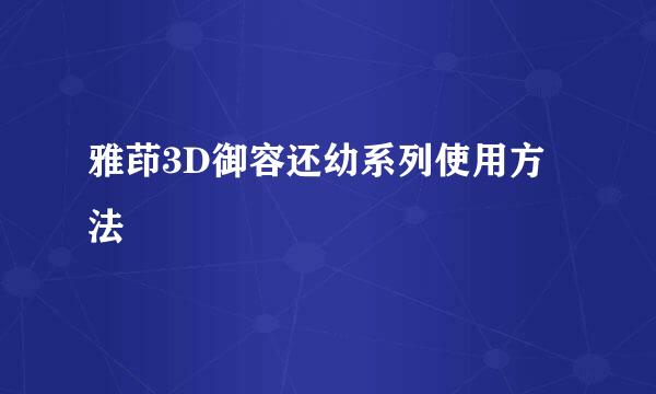 雅茚3D御容还幼系列使用方法
