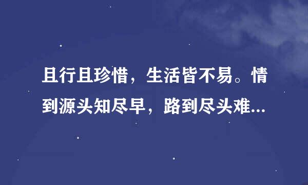 且行且珍惜，生活皆不易。情到源头知尽早，路到尽头难返昔这句话什么意思