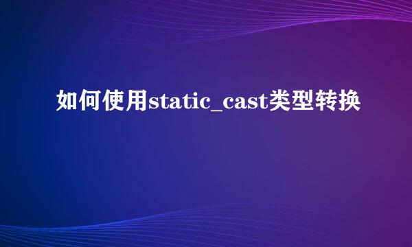 如何使用static_cast类型转换