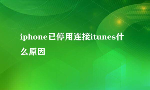 iphone已停用连接itunes什么原因