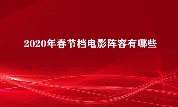 2020年春节档电影阵容有哪些