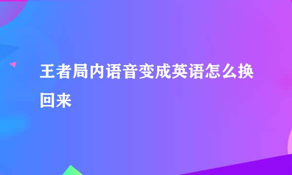 王者局内语音变成英语怎么换回来