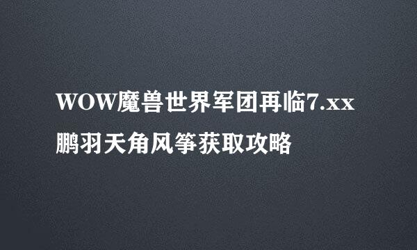 WOW魔兽世界军团再临7.xx鹏羽天角风筝获取攻略