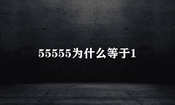 55555为什么等于1