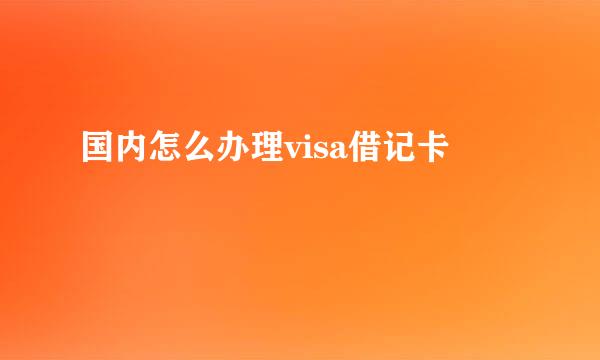 国内怎么办理visa借记卡