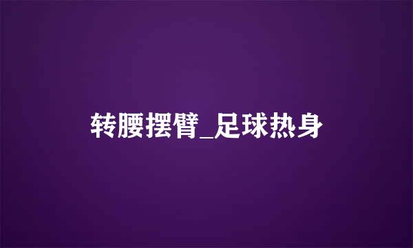 转腰摆臂_足球热身
