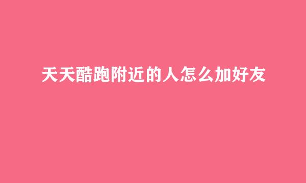天天酷跑附近的人怎么加好友