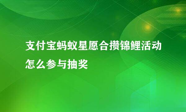 支付宝蚂蚁星愿合攒锦鲤活动怎么参与抽奖