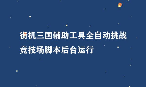 街机三国辅助工具全自动挑战竞技场脚本后台运行