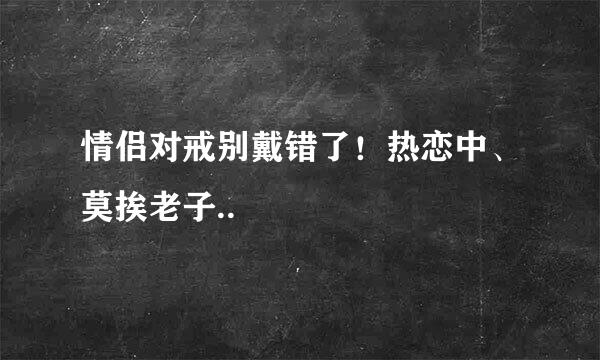 情侣对戒别戴错了！热恋中、莫挨老子..