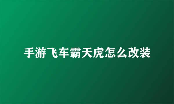 手游飞车霸天虎怎么改装