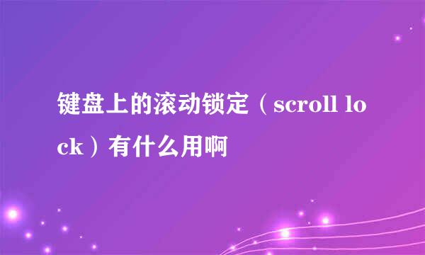 键盘上的滚动锁定（scroll lock）有什么用啊