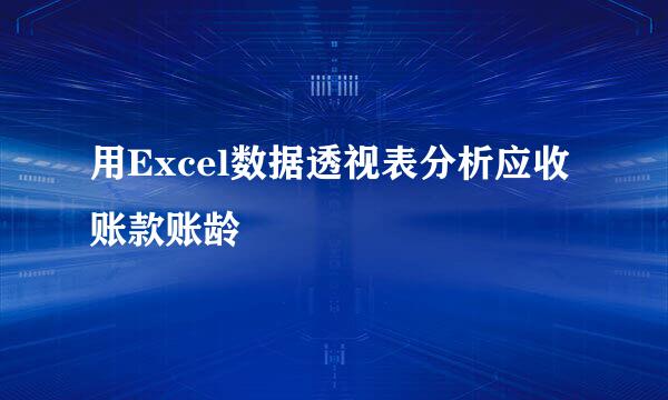 用Excel数据透视表分析应收账款账龄