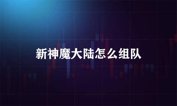 新神魔大陆怎么组队