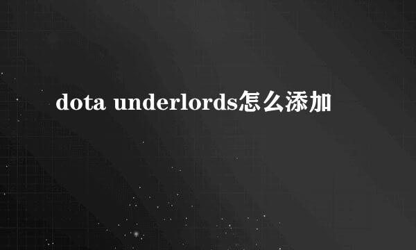 dota underlords怎么添加