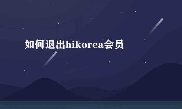 如何退出hikorea会员