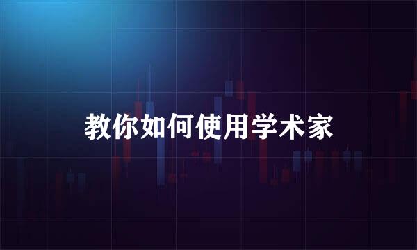 教你如何使用学术家