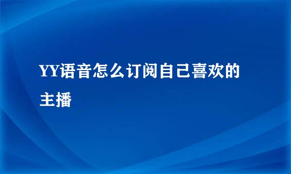 YY语音怎么订阅自己喜欢的主播
