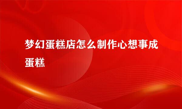 梦幻蛋糕店怎么制作心想事成蛋糕