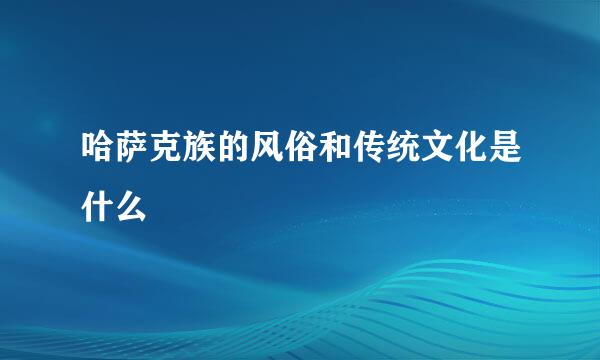 哈萨克族的风俗和传统文化是什么