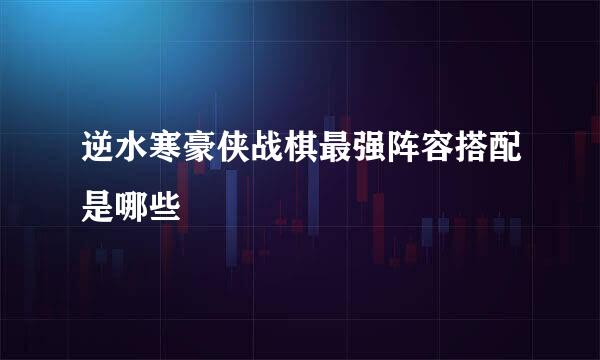 逆水寒豪侠战棋最强阵容搭配是哪些