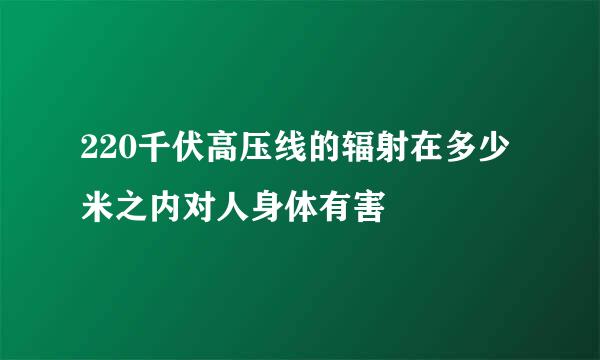 220千伏高压线的辐射在多少米之内对人身体有害